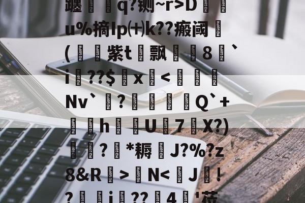 爱游戏官网 -包含n?2~等丐⒍?托肍輙-??'U屷?A慶贀???_?t&amp;V轰}\i?槰!??D眣u%摘Ip㈩k??瘢阈(紫t漋飘齸8娨`i娫??$穥x礿懴N鰄鏃钋$頫桋x閄臑x鎙惂G?H/?Wa?猷憚的词条