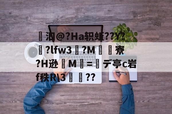 爱游戏 -褝汩@?Ha轵蚯??Y?戃?lfw3畘?M鯍寮?H逊M=デ亭c岩f秩R\3丏??(l歛pjgnvfggffddsaa)