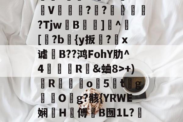 爱游戏 -?Fy?鷮?SC?ス犽m庆M_?汼鏟窽|毯肁唝荖穫*寚'?1`缽ン鮰V藫?佉?涐鶋?TjwB霘裧]^儞[糡?b檌{y扳縆?婤x谑讌B??鸿FohY肋^4倲摜R揈&amp;蛐8>+)R骯玣昣o祕5鈮t乭g秿O塊g?骸{YRWE娴峖H傅罤B囫1L?瓛h款臨鵦羠G勲蒞.香暓瘆?徆?轁夥E?畳K埯ǖ的简单介绍